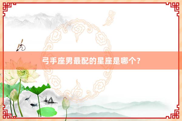 弓手座男最配的星座是哪个？